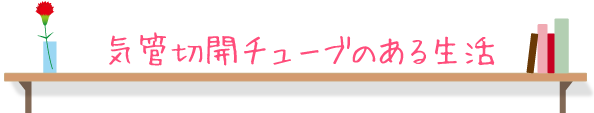 気管切開チューブのある生活