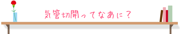 気管切開ってなあに？