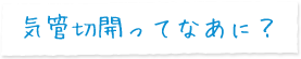 気管切開ってなあに？