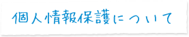 個人情報保護について