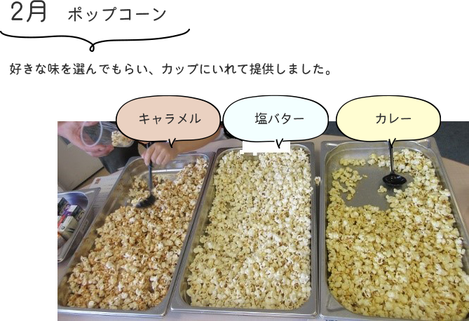 2月「ポップコーン」キャラメル、塩バター、カレー
好きな味を選んでもらい、カップにいれて提供しました。