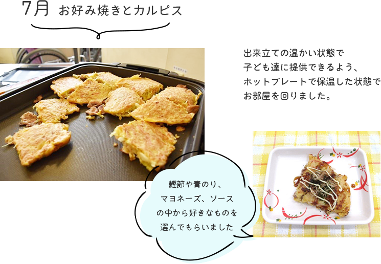 7月「お好み焼きとカルピス」出来立ての温かい状態で子ども達に提供できるよう、ホットプレートで保温した状態でお部屋を回りました。