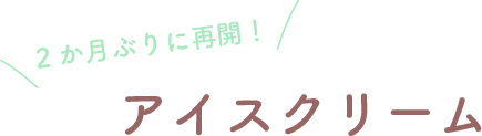 2か月ぶりに再開！！アイスクリーム