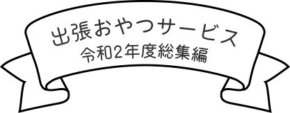 出張おやつサービス?令和2年度総集編?