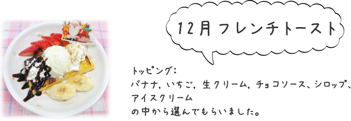 12月「フレンチトースト」トッピングをバナナ、いちご、生クリーム、チョコソース、シロップ、アイスクリームの中から選んでもらいました。