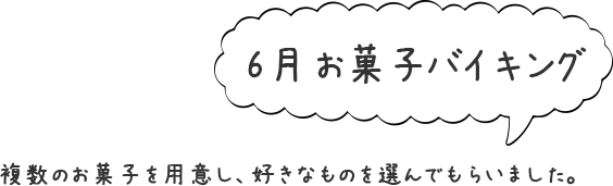 6月「お菓子バイキング」複数のお菓子を用意し、好きなものを選んでもらいました。