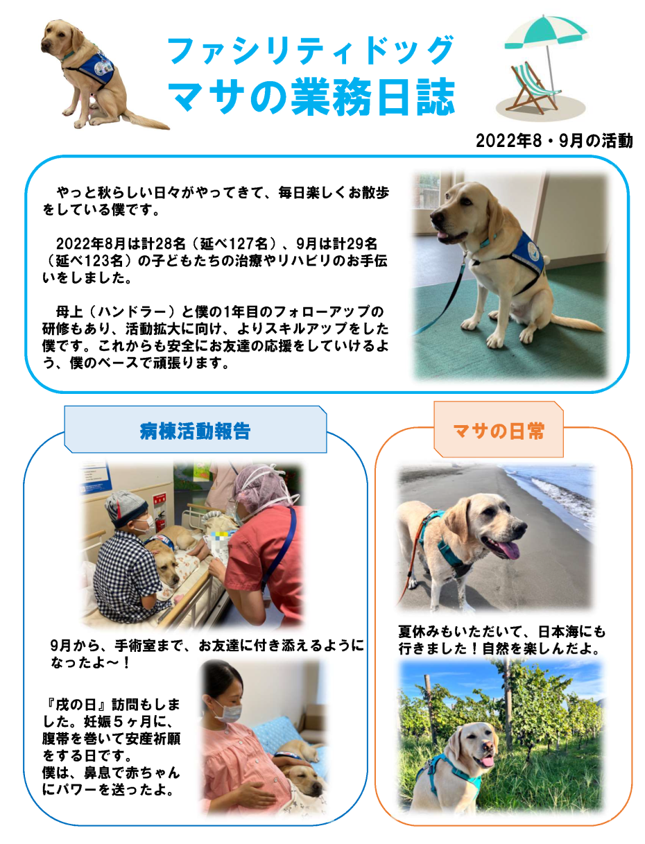 2022年8月は計28名（延べ127名）、9月は計29名（延べ123名）の子どもたちの治療やリハビリのお手伝いをしました。 母上（ハンドラー）と僕の1年目のフォローアップの研修もあり、活動拡大に向け、よりスキルアップをした僕です。これからも安全にお友達の応援をしていけるよう、僕のベースで頑張ります。